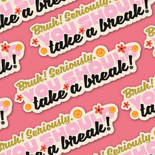 Bruh! Seriously. You should take a break! Sticker